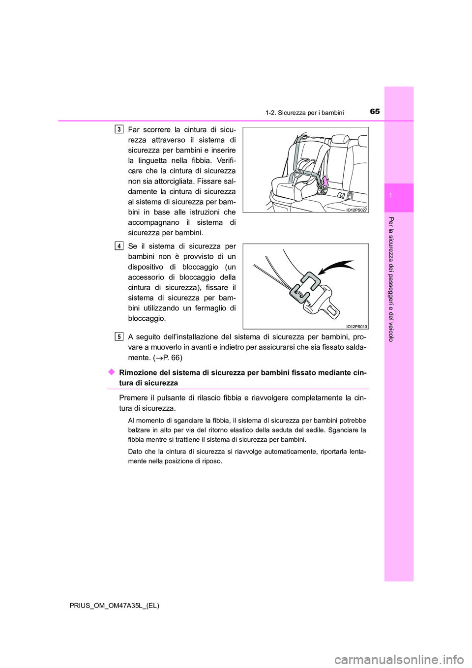 TOYOTA PRIUS 2016  Manuale duso (in Italian) 651-2. Sicurezza per i bambini
1
PRIUS_OM_OM47A35L_(EL)
Per la sicurezza dei passeggeri e del veicolo
Far scorrere la cintura di sicu-
rezza attraverso il sistema di
sicurezza per bambini e inserire
l