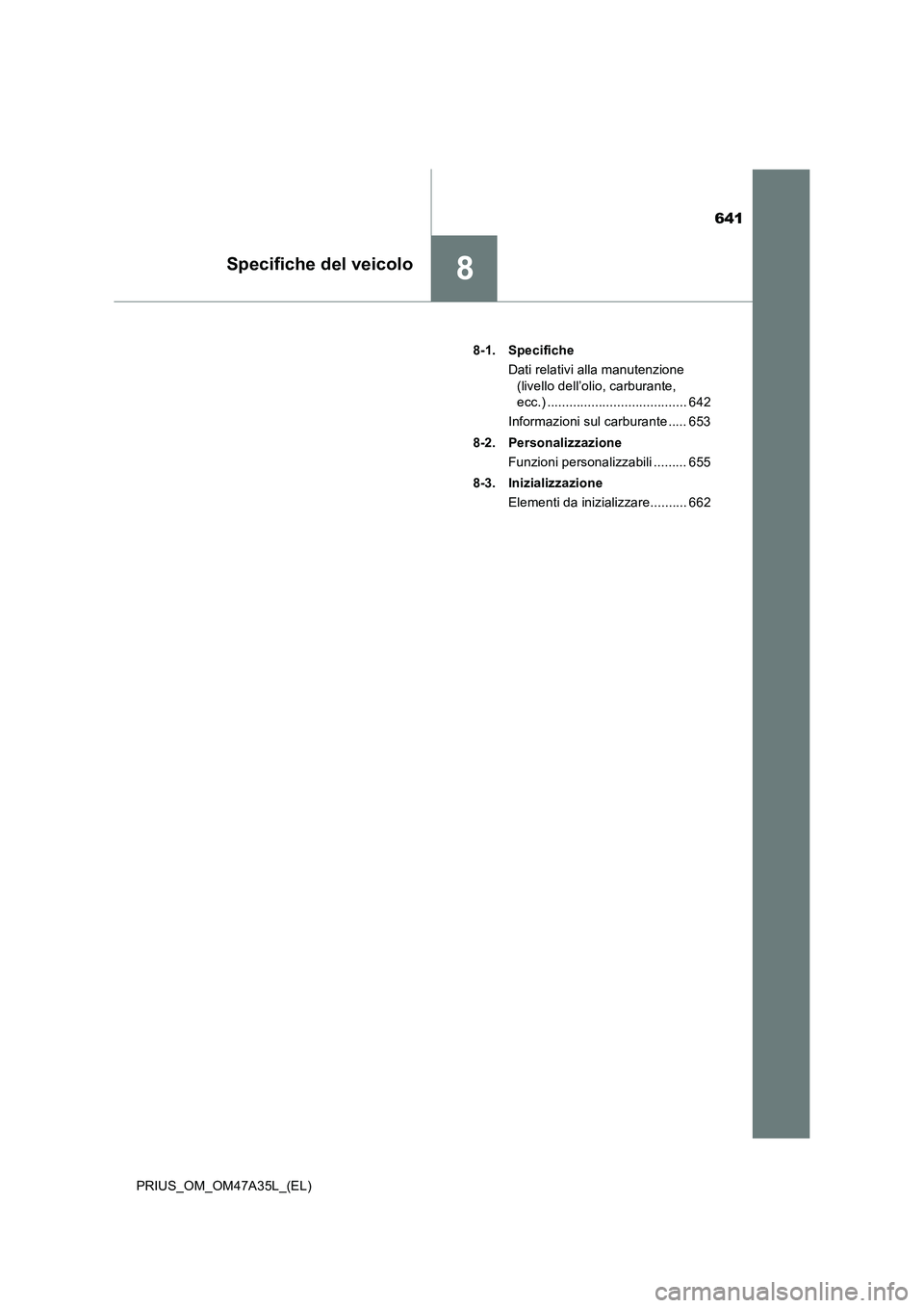 TOYOTA PRIUS 2016  Manuale duso (in Italian) 641
8Specifiche del veicolo
PRIUS_OM_OM47A35L_(EL)8-1. Specifiche
Dati relativi alla manutenzione (livello dell’olio, carburante, 
ecc.) ...................................... 642
Informazioni sul c
