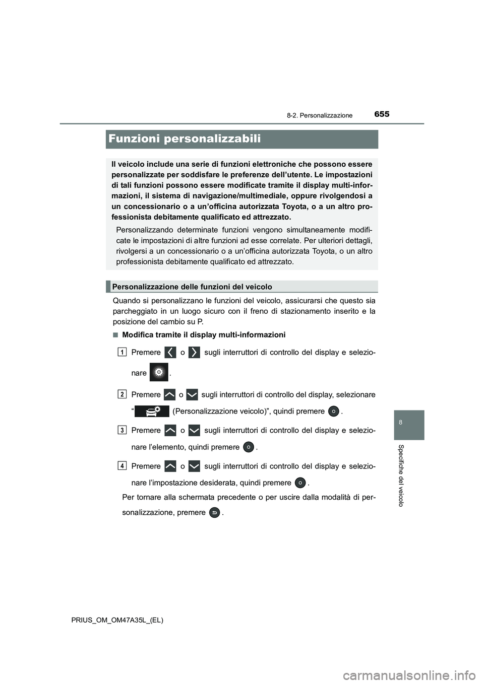 TOYOTA PRIUS 2016  Manuale duso (in Italian) 6558-2. Personalizzazione
PRIUS_OM_OM47A35L_(EL)
8
Specifiche del veicolo
Funzioni personalizzabili
Quando si personalizzano le funzioni del veicolo, assicurarsi che questo sia
parcheggiato in un luog