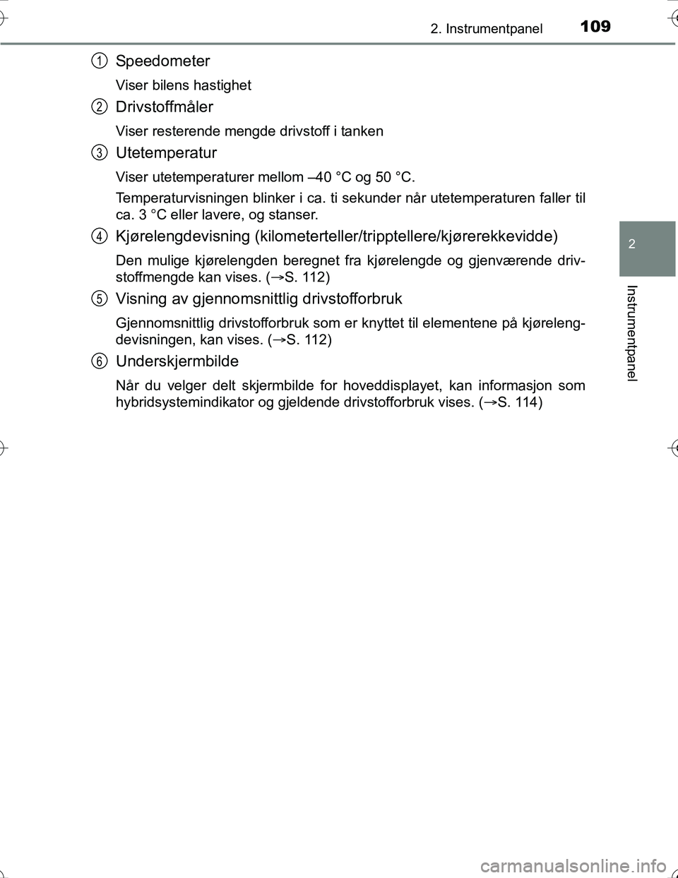 TOYOTA PRIUS 2016  Instruksjoner for bruk (in Norwegian) 1092. Instrumentpanel
2
Instrumentpanel
OM47A31NO
Speedometer
Viser bilens hastighet
Drivstoffmåler
Viser resterende mengde drivstoff i tanken
Utetemperatur
Viser utetemperaturer mellom –40 °C og 
