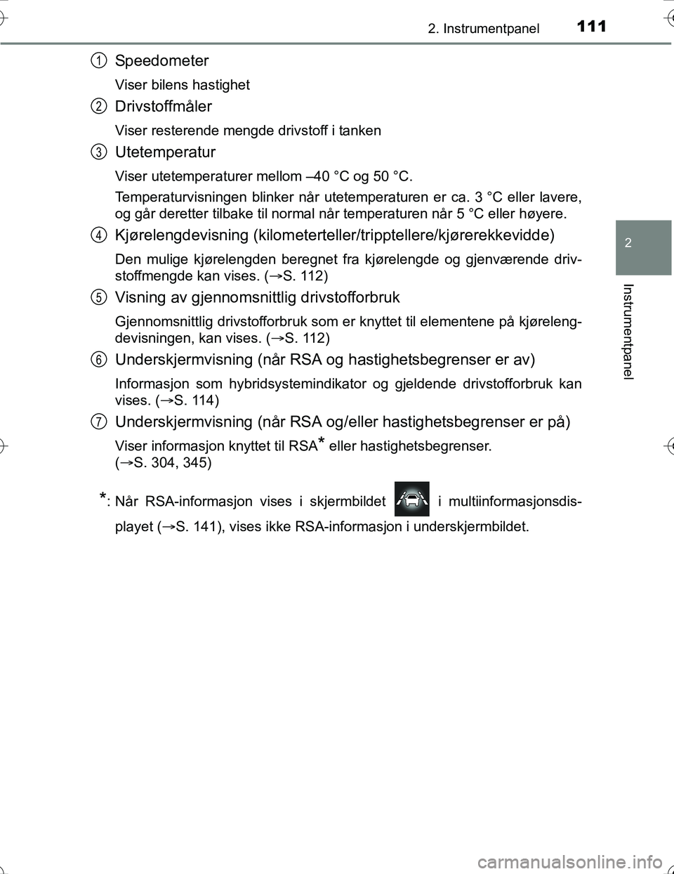 TOYOTA PRIUS 2016  Instruksjoner for bruk (in Norwegian) 1112. Instrumentpanel
2
Instrumentpanel
OM47A31NO
Speedometer
Viser bilens hastighet
Drivstoffmåler
Viser resterende mengde drivstoff i tanken
Utetemperatur
Viser utetemperaturer mellom –40 °C og 