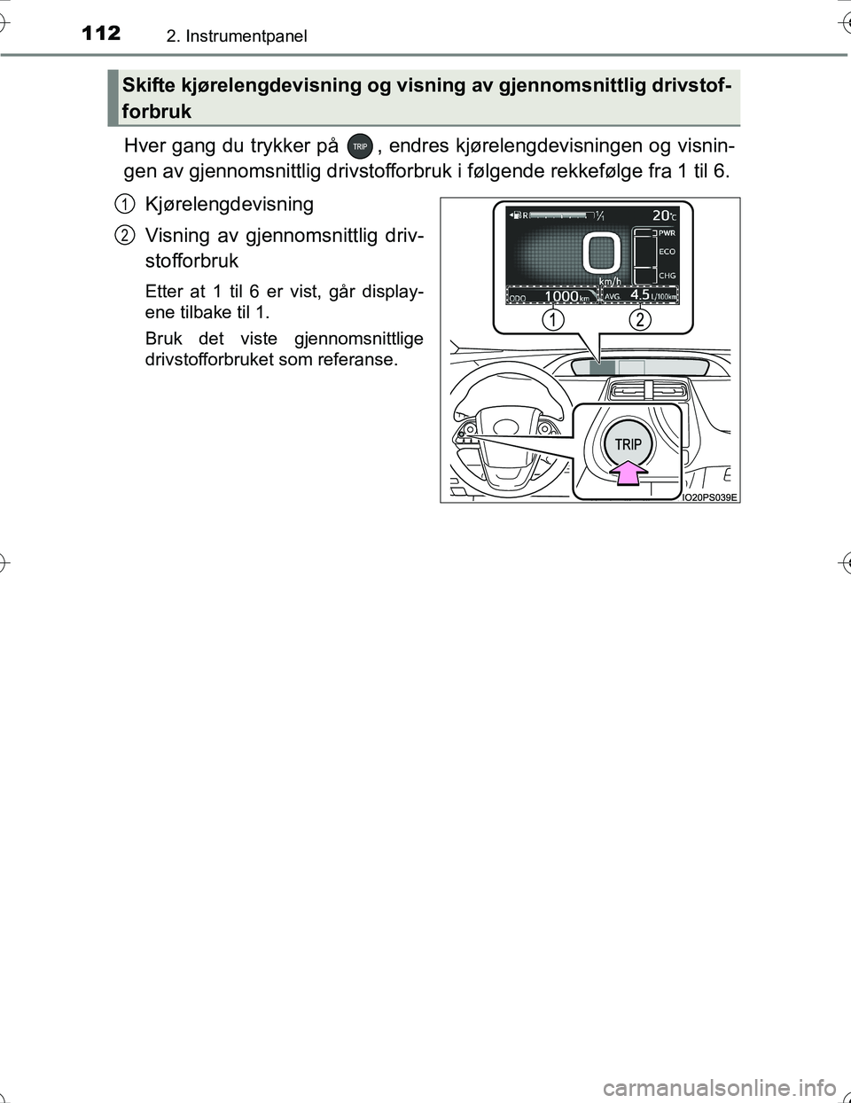 TOYOTA PRIUS 2016  Instruksjoner for bruk (in Norwegian) 1122. Instrumentpanel
OM47A31NO
Hver gang du trykker på  , endres kjørelengdevisningen og visnin-
gen av gjennomsnittlig drivstofforbruk i følgende rekkefølge fra 1 til 6.Kjørelengdevisning
Visni