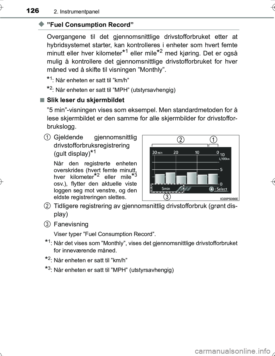 TOYOTA PRIUS 2016  Instruksjoner for bruk (in Norwegian) 1262. Instrumentpanel
OM47A31NO
u”Fuel Consumption Record”
Overgangene til det gjennomsnittlige drivstofforbruket etter at
hybridsystemet starter,  kan kontrolleres i enheter som hvert femte
minut