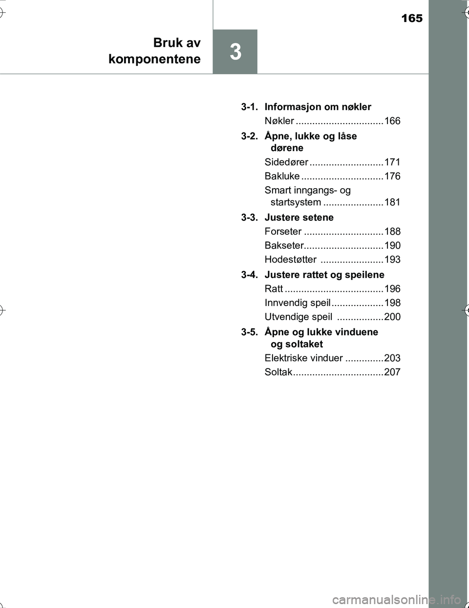 TOYOTA PRIUS 2016  Instruksjoner for bruk (in Norwegian) 165
3
Bruk av
komponentene
OM47A31NO 3-1. Informasjon om nøkler
Nøkler ................................ 166
3-2. Åpne, lukke og låse dørene
Sidedører ........................... 171
Bakluke ....