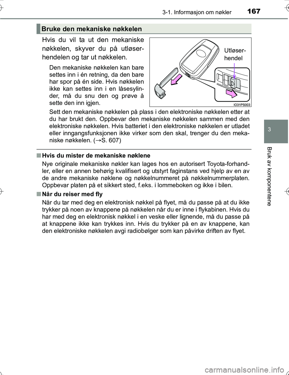 TOYOTA PRIUS 2016  Instruksjoner for bruk (in Norwegian) 1673-1. Informasjon om nøkler
3
Bruk av komponentene
OM47A31NO
Hvis du vil ta ut den mekaniske
nøkkelen, skyver du på utløser-
hendelen og tar ut nøkkelen.
Den mekaniske nøkkelen kan bare
settes