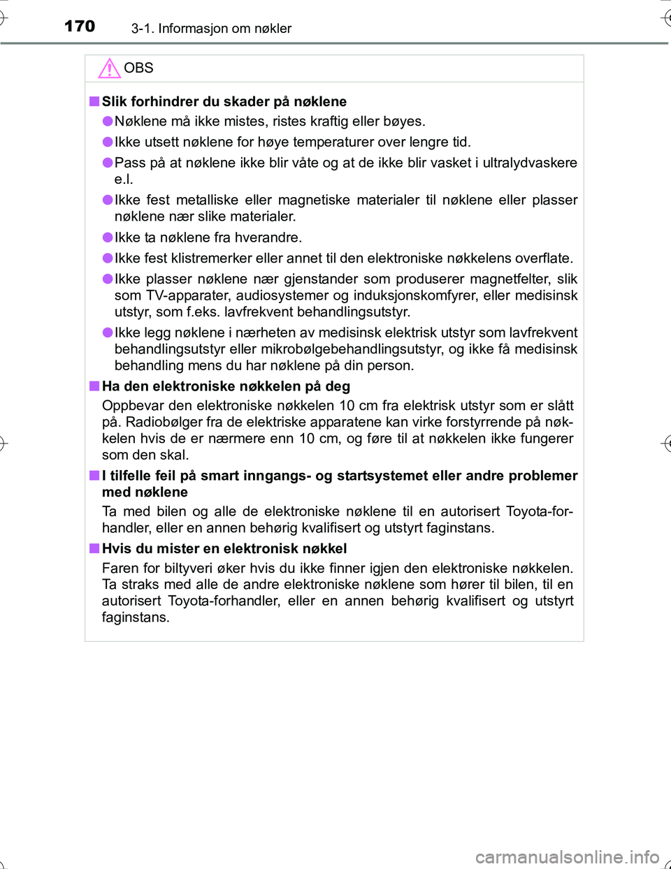 TOYOTA PRIUS 2016  Instruksjoner for bruk (in Norwegian) 1703-1. Informasjon om nøkler
OM47A31NO
OBS
nSlik forhindrer du skader på nøklene
l Nøklene må ikke mistes, ristes kraftig eller bøyes.
l Ikke utsett nøklene for høye temperaturer over lengre 