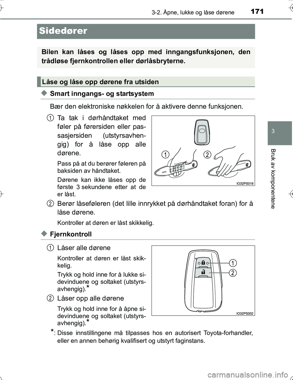 TOYOTA PRIUS 2016  Instruksjoner for bruk (in Norwegian) 171
3
3-2. Åpne, lukke og låse dørene
Bruk av komponentene
OM47A31NO
Sidedører
uSmart inngangs- og startsystem
Bær den elektroniske nøkkelen for å aktivere denne funksjonen.Ta tak i dørhåndta