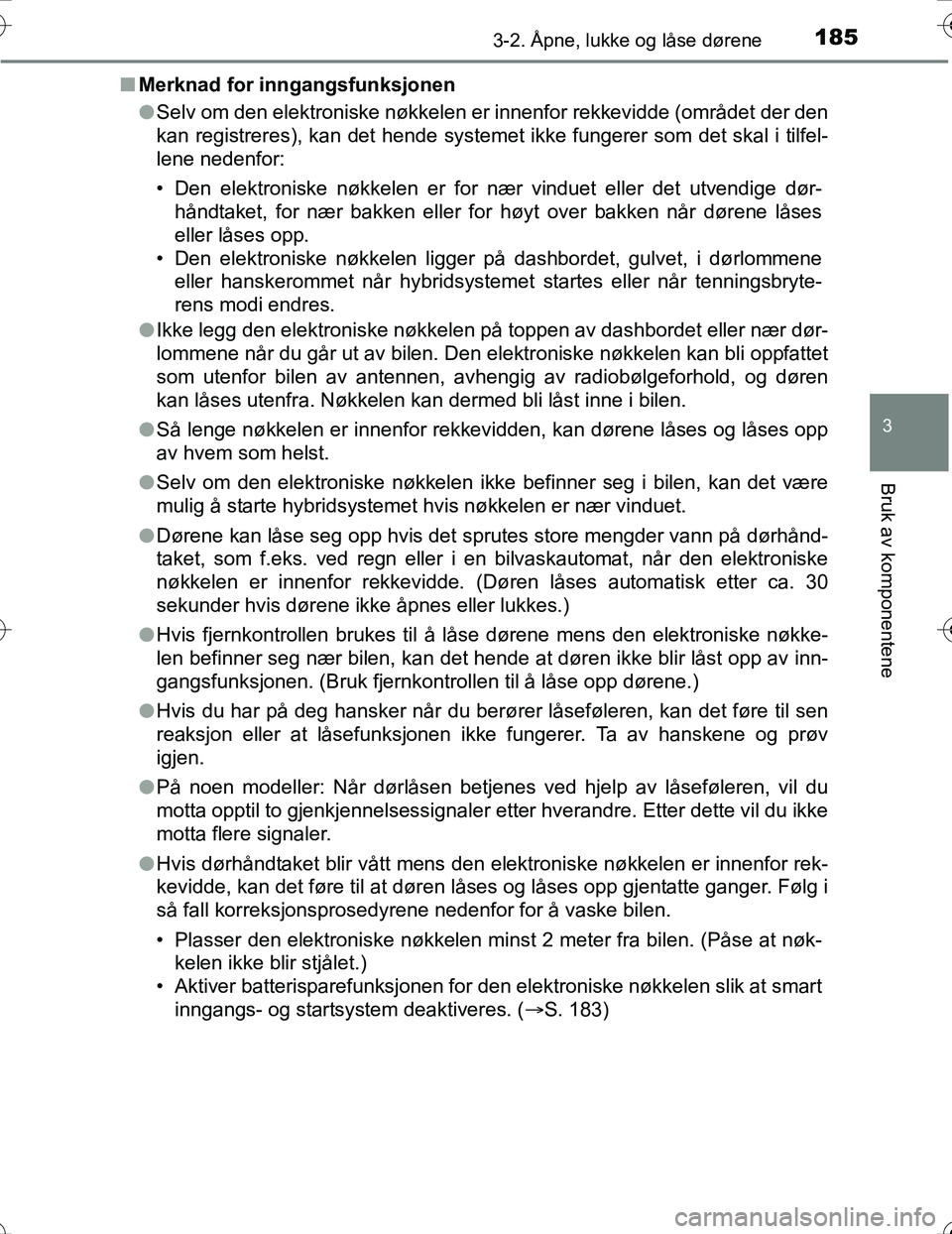 TOYOTA PRIUS 2016  Instruksjoner for bruk (in Norwegian) 1853-2. Åpne, lukke og låse dørene
3
Bruk av komponentene
OM47A31NOn
Merknad for inngangsfunksjonen
lSelv om den elektroniske nøkkelen er innenfor rekkevidde (området der den
kan registreres), ka