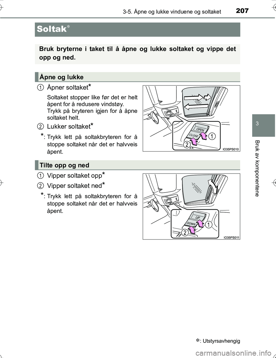 TOYOTA PRIUS 2016  Instruksjoner for bruk (in Norwegian) 207
3
3-5. Åpne og lukke vinduene og soltaket
Bruk av komponentene
OM47A31NO
Soltak
Åpner soltaket*
Soltaket stopper like før det er helt
åpent for å redusere vindstøy.
Trykk på bryteren igj