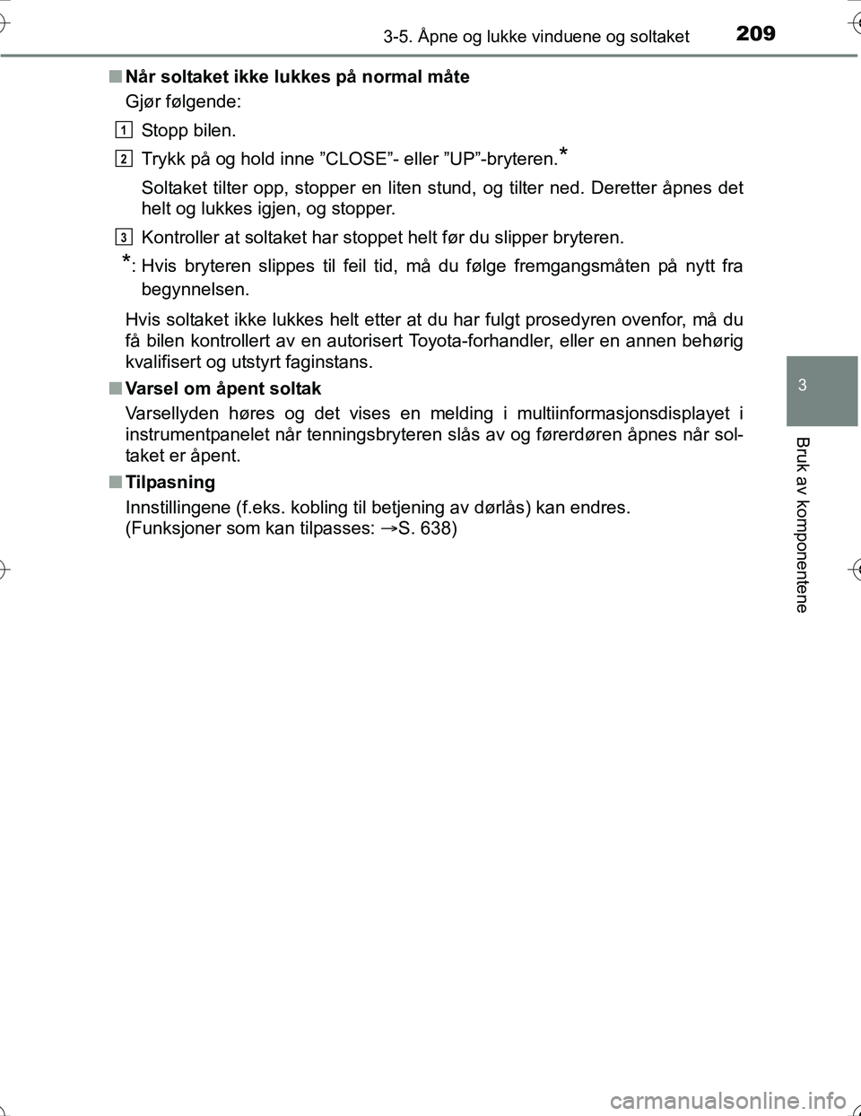 TOYOTA PRIUS 2016  Instruksjoner for bruk (in Norwegian) 2093-5. Åpne og lukke vinduene og soltaket
3
Bruk av komponentene
OM47A31NOn
Når soltaket ikke lukkes på normal måte
Gjør følgende:
Stopp bilen.
Trykk på og hold inne ”CLOSE”- eller ”UP