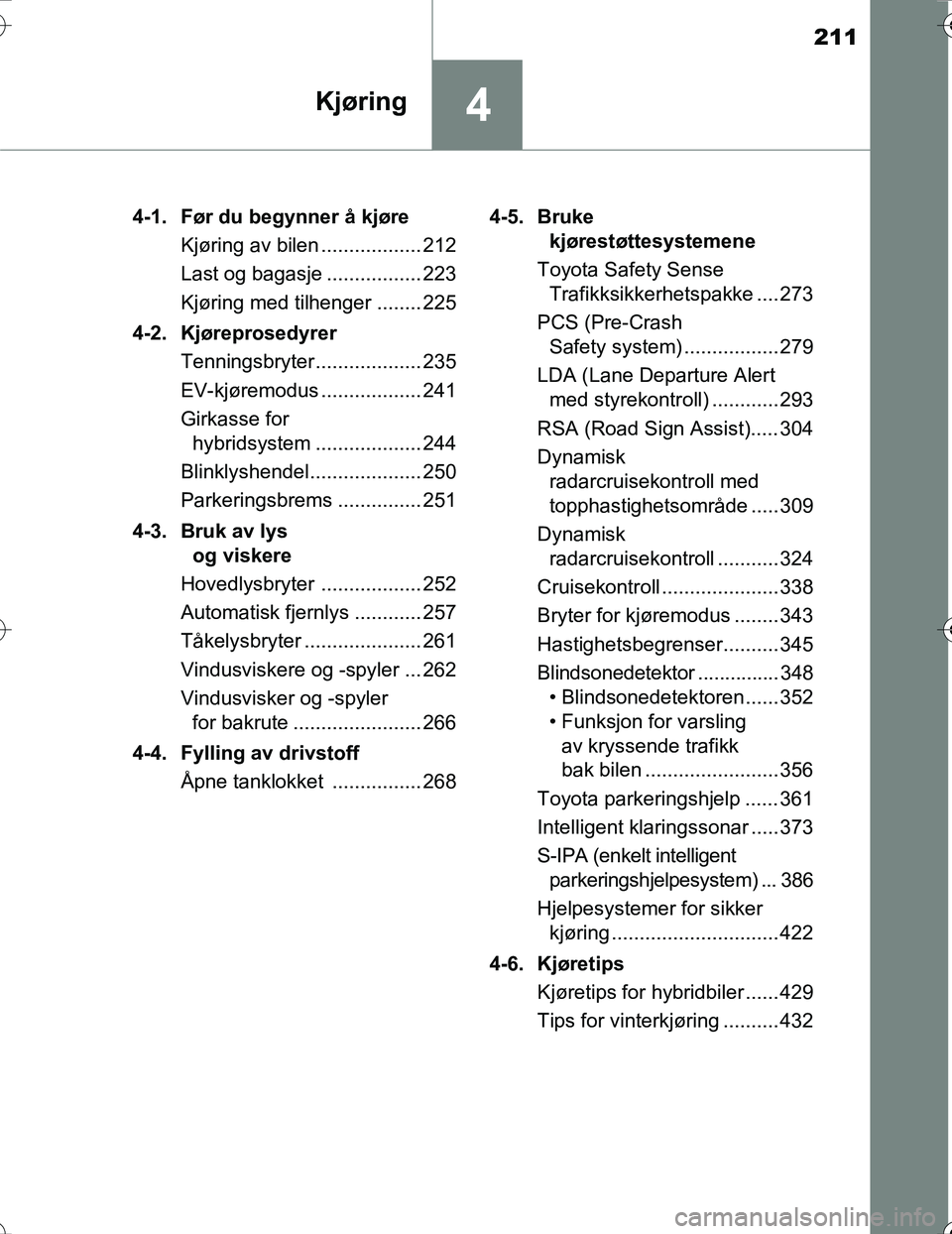 TOYOTA PRIUS 2016  Instruksjoner for bruk (in Norwegian) 211
4Kjøring
OM47A31NO4-1. Før du begynner å kjøre
Kjøring av bilen .................. 212
Last og bagasje ................. 223
Kjøring med tilhenger ........ 225
4-2. Kjøreprosedyrer Tennings