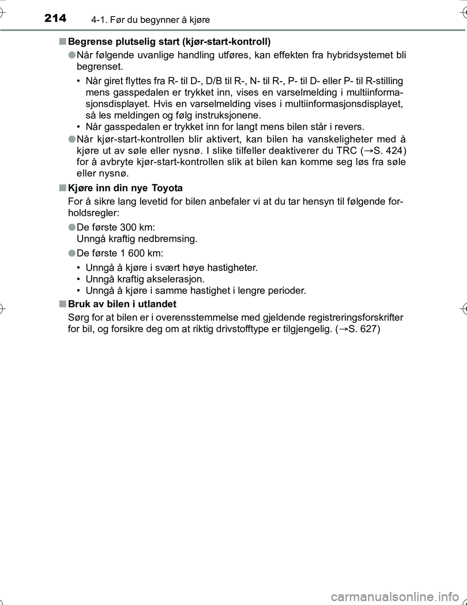 TOYOTA PRIUS 2016  Instruksjoner for bruk (in Norwegian) 2144-1. Før du begynner å kjøre
OM47A31NOn
Begrense plutselig star t (kjør-start-kontroll)
l Når følgende uvanlige handling utføres, kan effekten fra hybridsystemet bli
begrenset.
• Når gire