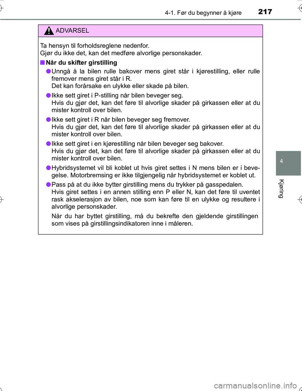 TOYOTA PRIUS 2016  Instruksjoner for bruk (in Norwegian) 2174-1. Før du begynner å kjøre
4
Kjøring
OM47A31NO
ADVARSEL
Ta hensyn til forholdsreglene nedenfor. 
Gjør du ikke det, kan det medføre alvorlige personskader.
nNår du skifter girstilling
l Unn