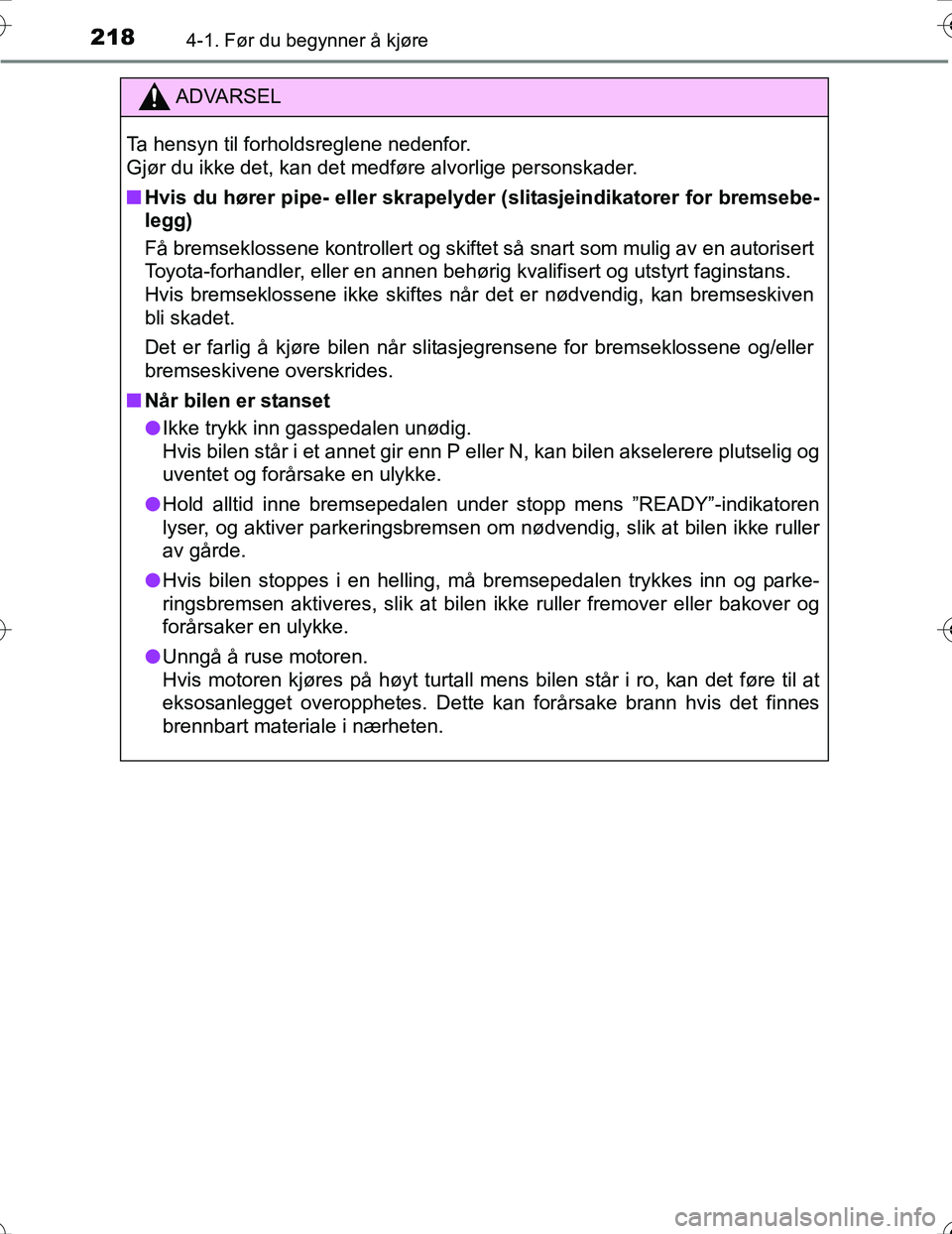 TOYOTA PRIUS 2016  Instruksjoner for bruk (in Norwegian) 2184-1. Før du begynner å kjøre
OM47A31NO
ADVARSEL
Ta hensyn til forholdsreglene nedenfor. 
Gjør du ikke det, kan det medføre alvorlige personskader.
nHvis du hører pipe- eller skrapelyder  (sli
