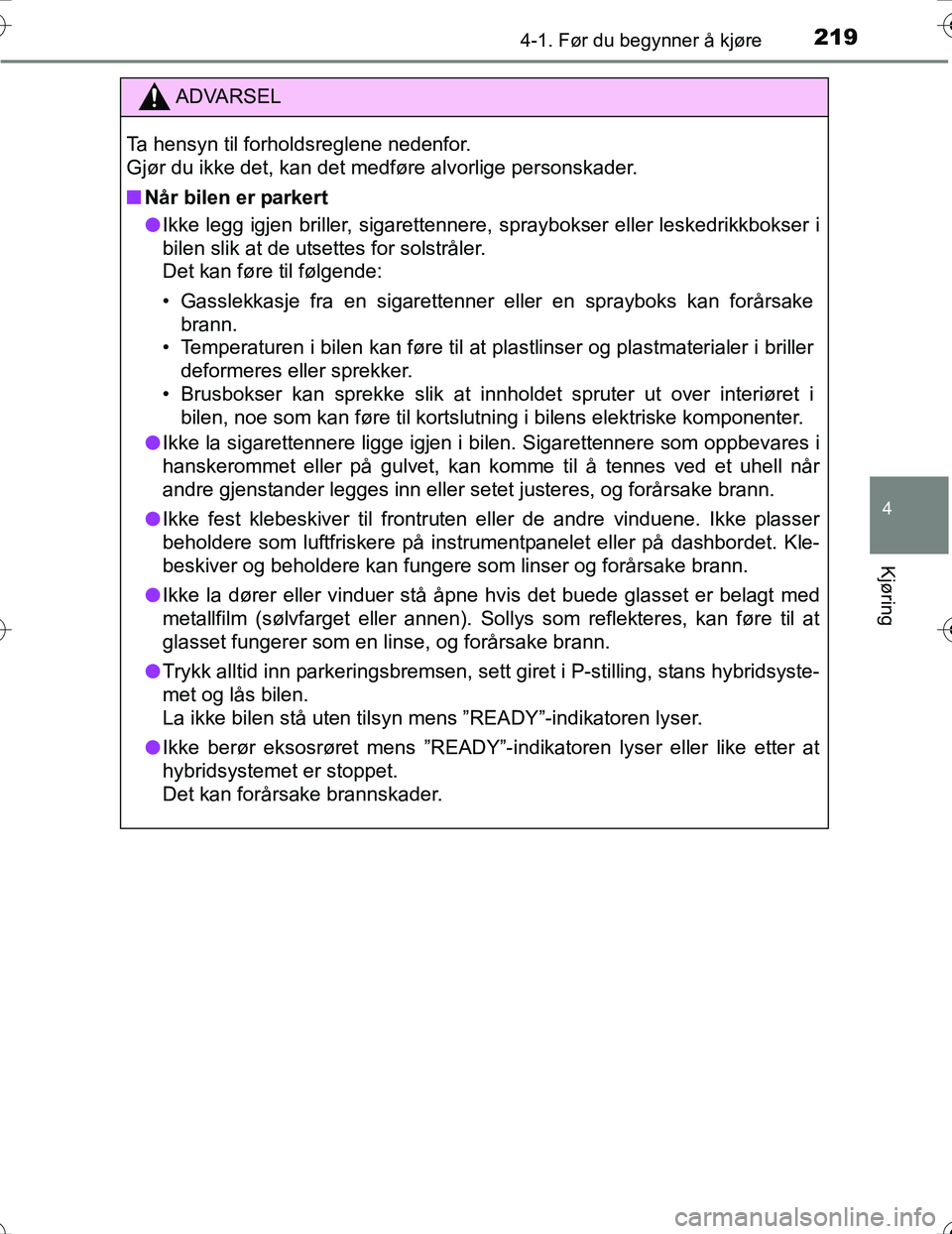 TOYOTA PRIUS 2016  Instruksjoner for bruk (in Norwegian) 2194-1. Før du begynner å kjøre
4
Kjøring
OM47A31NO
ADVARSEL
Ta hensyn til forholdsreglene nedenfor. 
Gjør du ikke det, kan det medføre alvorlige personskader.
nNår bilen er parkert
l Ikke legg