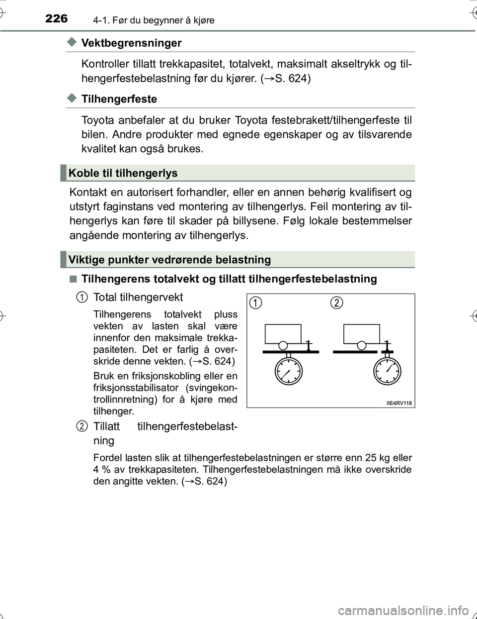 TOYOTA PRIUS 2016  Instruksjoner for bruk (in Norwegian) 2264-1. Før du begynner å kjøre
OM47A31NO
uVektbegrensninger
Kontroller tillatt trekkapasitet, totalvekt, maksimalt akseltrykk og til-
hengerfestebelastning før du kjører. (S. 624)
uTilhengerf