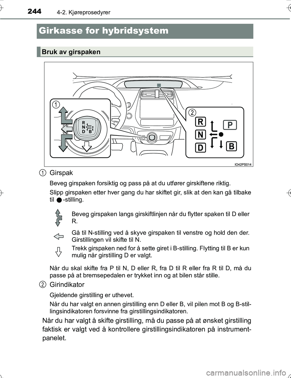 TOYOTA PRIUS 2016  Instruksjoner for bruk (in Norwegian) 2444-2. Kjøreprosedyrer
OM47A31NO
Girkasse for hybridsystem
Girspak
Beveg girspaken forsiktig og pass på at du utfører girskiftene riktig.
Slipp girspaken etter hver gang du har skiftet gir, slik a