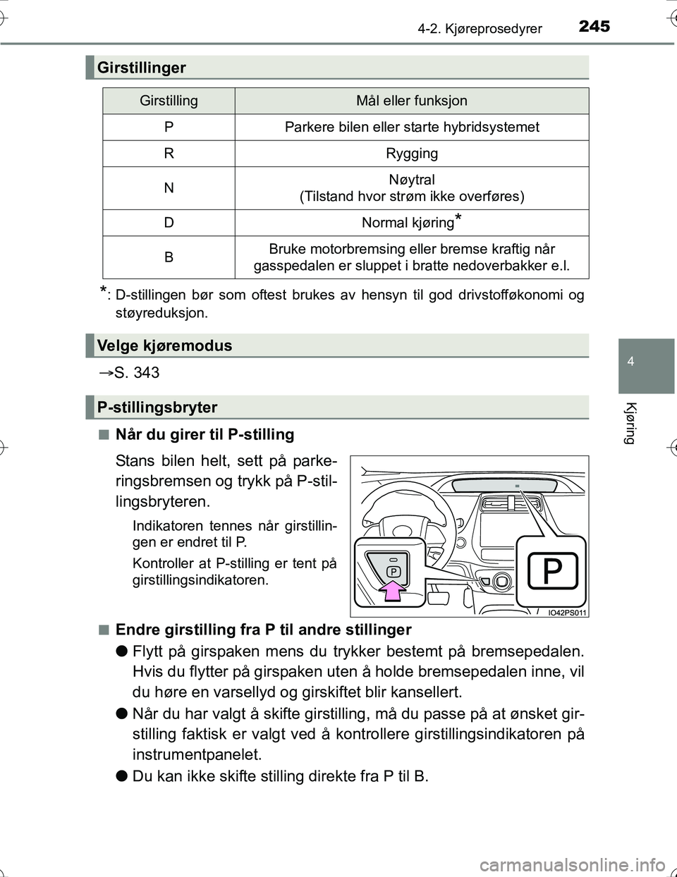 TOYOTA PRIUS 2016  Instruksjoner for bruk (in Norwegian) 2454-2. Kjøreprosedyrer
4
Kjøring
OM47A31NO
*: D-stillingen bør som oftest brukes av hensyn til god drivstofføkonomi ogstøyreduksjon.
 S. 343
nNår du girer til P-stilling
Stans bilen helt, se