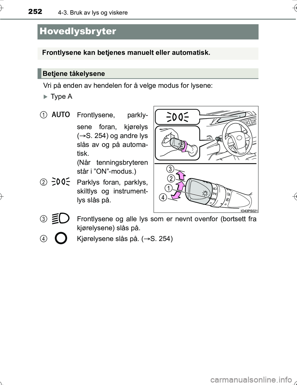 TOYOTA PRIUS 2016  Instruksjoner for bruk (in Norwegian) 2524-3. Bruk av lys og viskere
OM47A31NO
Hovedlysbr yter
Vri på enden av hendelen for å velge modus for lysene:
Ty p e  AFrontlysene, parkly-
sene foran, kjørelys
( S. 254) og andre lys
slås