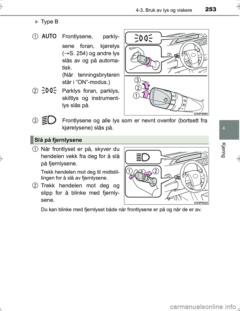 TOYOTA PRIUS 2016  Instruksjoner for bruk (in Norwegian) 2534-3. Bruk av lys og viskere
4
Kjøring
OM47A31NO
Ty p e  BFrontlysene, parkly-
sene foran, kjørelys
( S. 254) og andre lys
slås av og på automa-
tisk.
(Når tenningsbryteren
står i ”ON