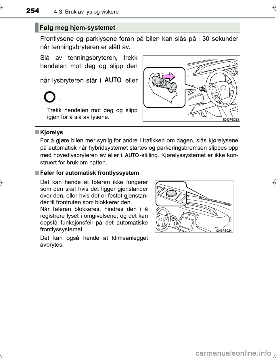 TOYOTA PRIUS 2016  Instruksjoner for bruk (in Norwegian) 2544-3. Bruk av lys og viskere
OM47A31NO
Frontlysene og parklysene foran på bilen kan slås på i 30 sekunder
når tenningsbryteren er slått av.
Slå av tenningsbryteren, trekk
hendelen mot deg og s