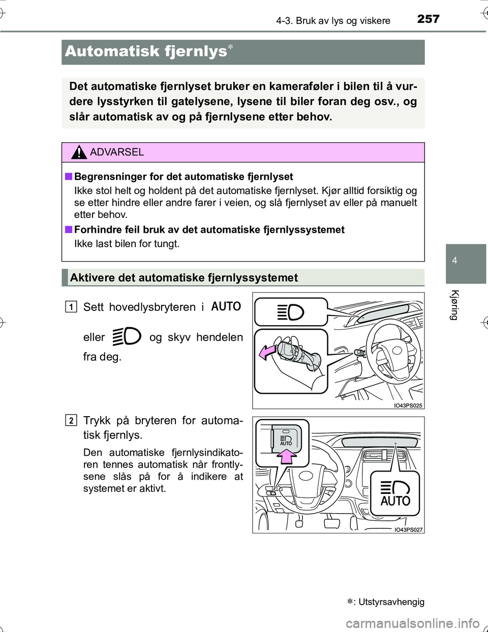 TOYOTA PRIUS 2016  Instruksjoner for bruk (in Norwegian) 257
4
4-3. Bruk av lys og viskere
Kjøring
OM47A31NO
Automatisk fjernlys
Sett hovedlysbryteren i 
eller   og skyv hendelen
fra deg.
Trykk på bryteren for automa-
tisk fjernlys.
Den automatiske fje