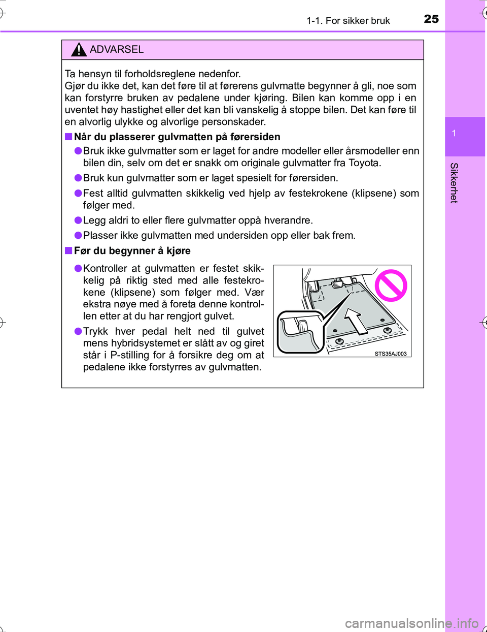 TOYOTA PRIUS 2016  Instruksjoner for bruk (in Norwegian) 251-1. For sikker bruk
1
OM47A31NO
Sikkerhet
ADVARSEL
Ta hensyn til forholdsreglene nedenfor. 
Gjør du ikke det, kan det føre til at førerens gulvmatte begynner å gli, noe som
kan forstyrre bruken