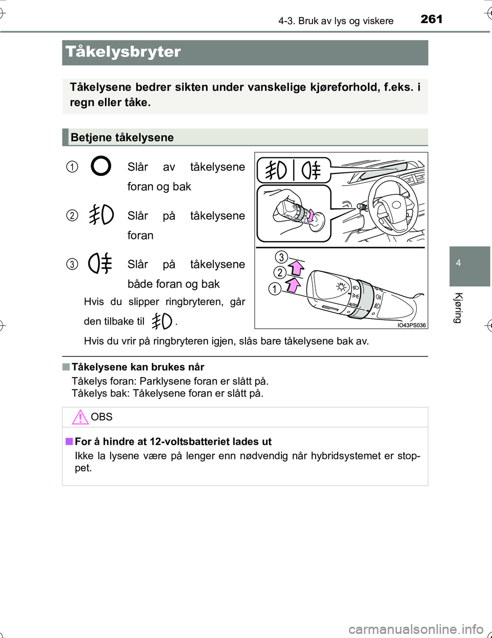 TOYOTA PRIUS 2016  Instruksjoner for bruk (in Norwegian) 261
4
4-3. Bruk av lys og viskere
Kjøring
OM47A31NO
Tå ke l y s b r y t e r
Slår av tåkelysene
foran og bak
Slår på tåkelysene
foran
Slår på tåkelysene
både foran og bak
Hvis du slipper rin