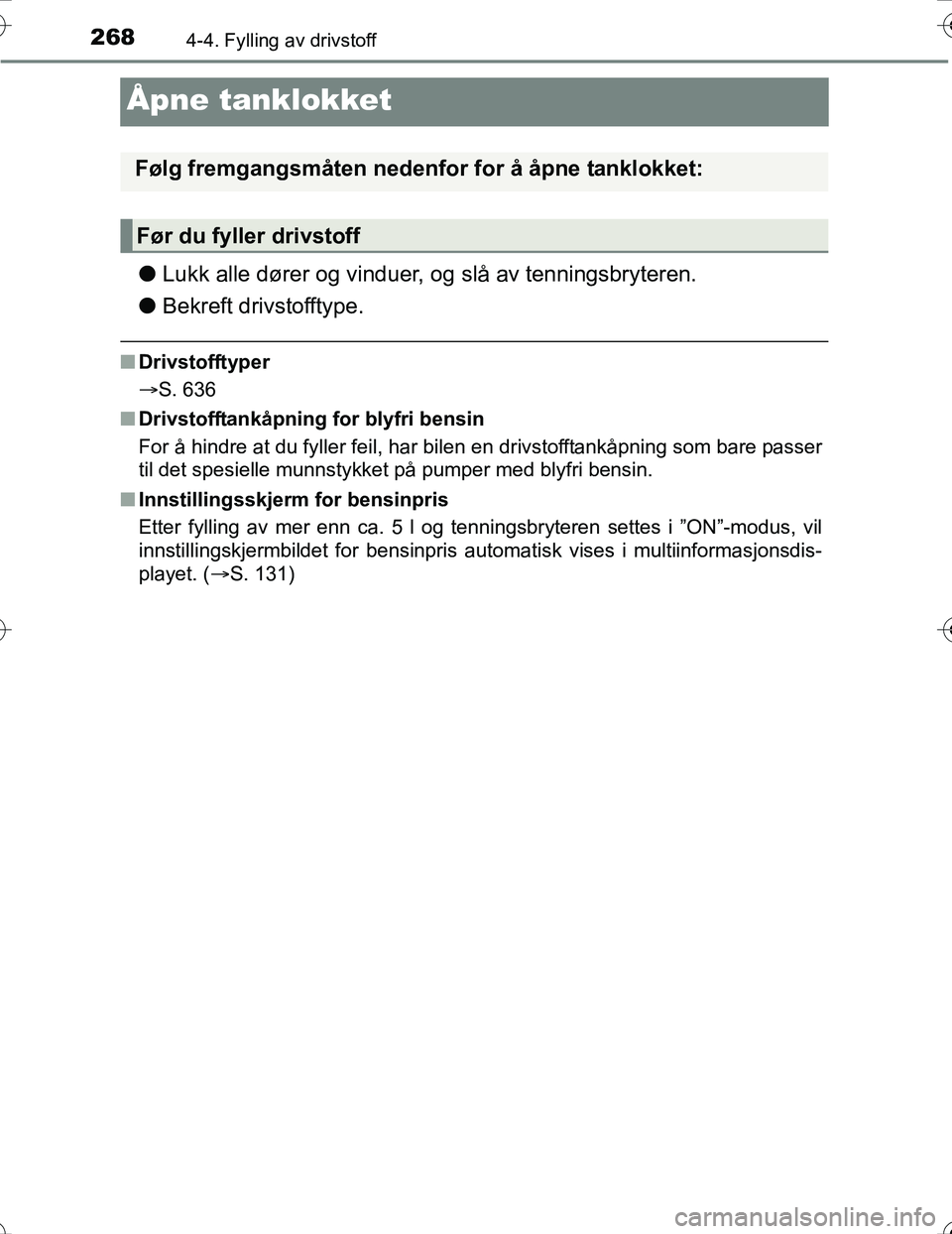 TOYOTA PRIUS 2016  Instruksjoner for bruk (in Norwegian) 2684-4. Fylling av drivstoff
OM47A31NO
Åpne tanklokket
lLukk alle dører og vinduer, og slå av tenningsbryteren.
l Bekreft drivstofftype.
nDrivstofftyper
S. 636
n Drivstofftankåpning for blyfri 