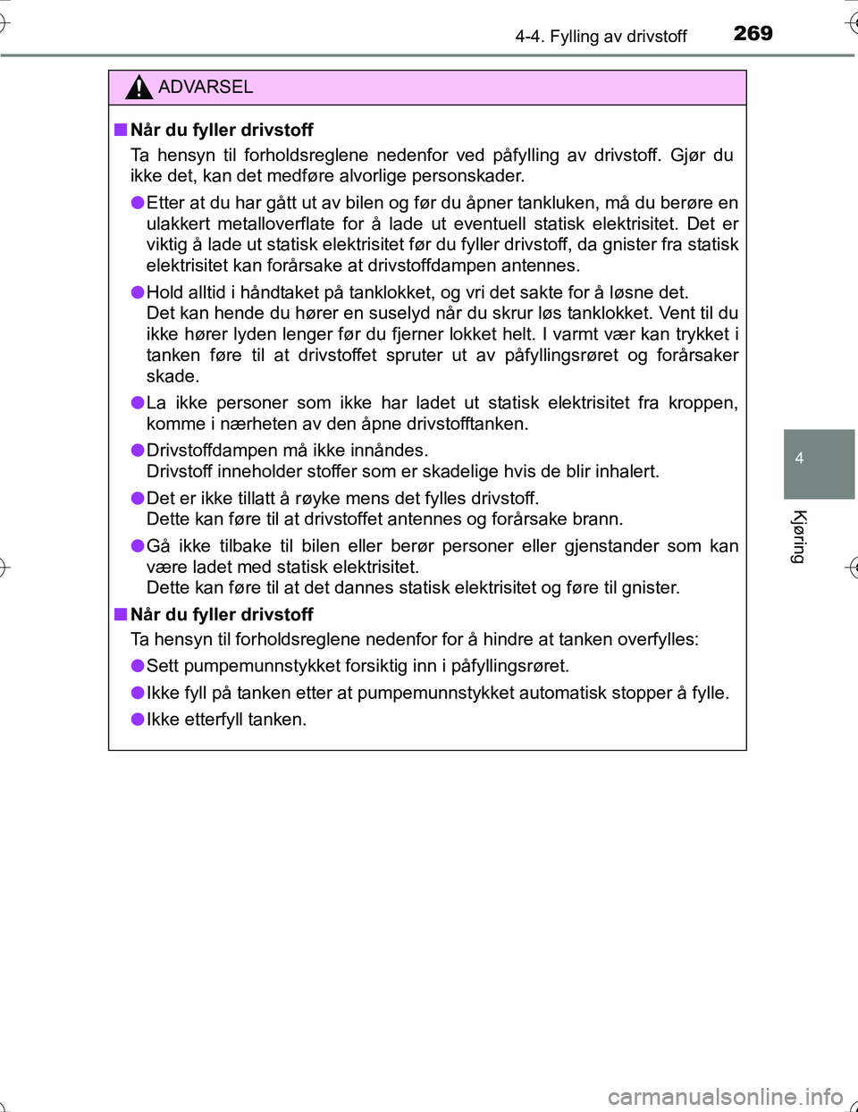 TOYOTA PRIUS 2016  Instruksjoner for bruk (in Norwegian) 2694-4. Fylling av drivstoff
4
Kjøring
OM47A31NO
ADVARSEL
nNår du fyller drivstoff
Ta hensyn til forholdsreglene nedenfor ved påfylling av drivstoff. Gjør du
ikke det, kan det medføre alvorlige p