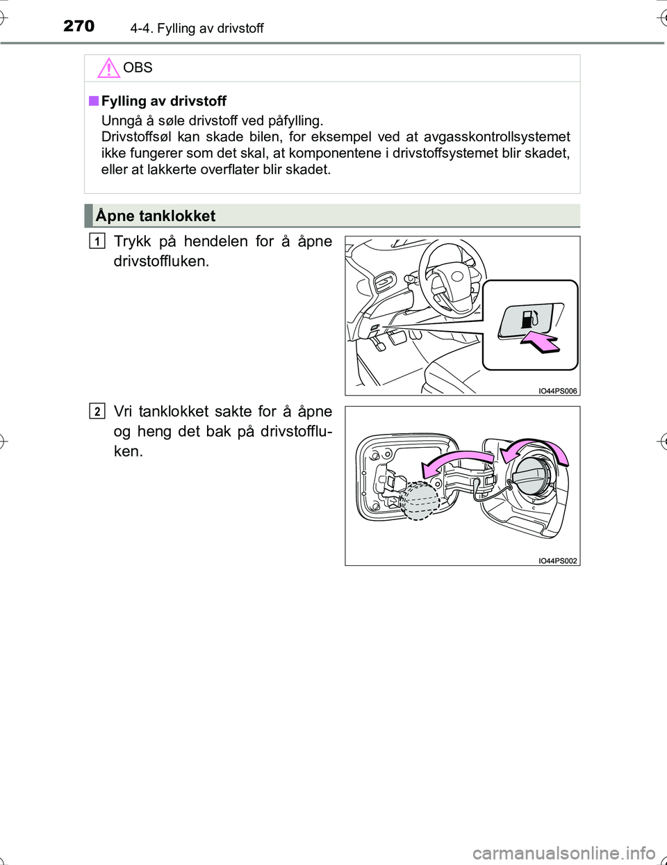 TOYOTA PRIUS 2016  Instruksjoner for bruk (in Norwegian) 2704-4. Fylling av drivstoff
OM47A31NO
Trykk på hendelen for å åpne
drivstoffluken.
Vri tanklokket sakte for å åpne
og heng det bak på drivstofflu-
ken.
OBS
nFylling av drivstoff
Unngå å søle