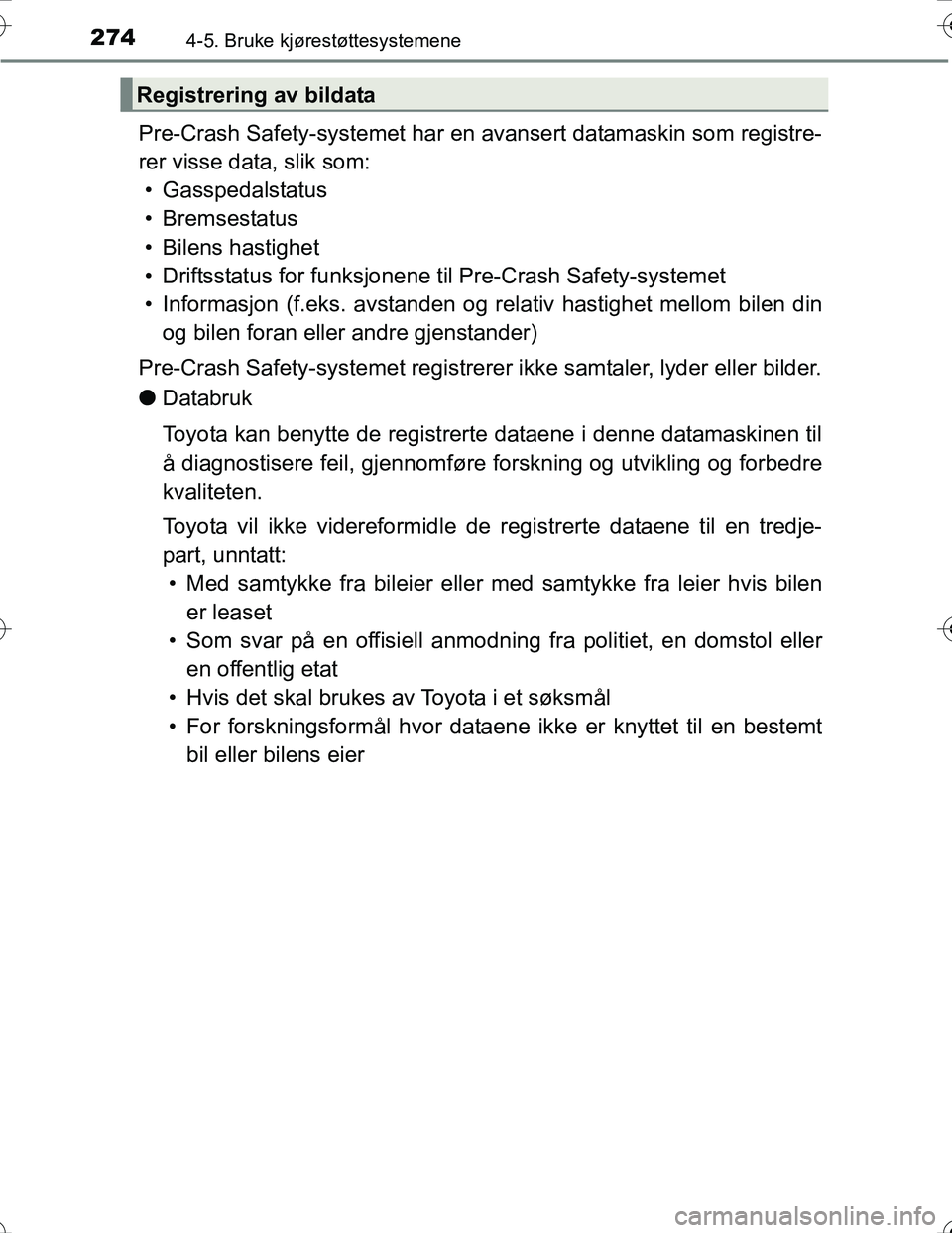 TOYOTA PRIUS 2016  Instruksjoner for bruk (in Norwegian) 2744-5. Bruke kjørestøttesystemene
OM47A31NO
Pre-Crash Safety-systemet har en avansert datamaskin som registre-
rer visse data, slik som:• Gasspedalstatus
•Bremsestatus
• Bilens hastighet
• 