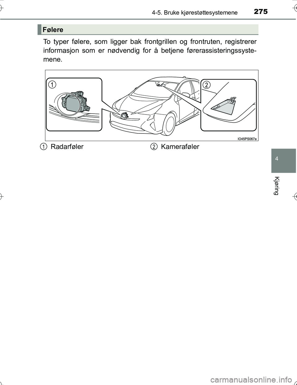 TOYOTA PRIUS 2016  Instruksjoner for bruk (in Norwegian) 2754-5. Bruke kjørestøttesystemene
4
Kjøring
OM47A31NO
To typer følere, som ligger bak frontgrillen og frontruten, registrerer
informasjon som er nødvendig for å betjene førerassisteringssyste-