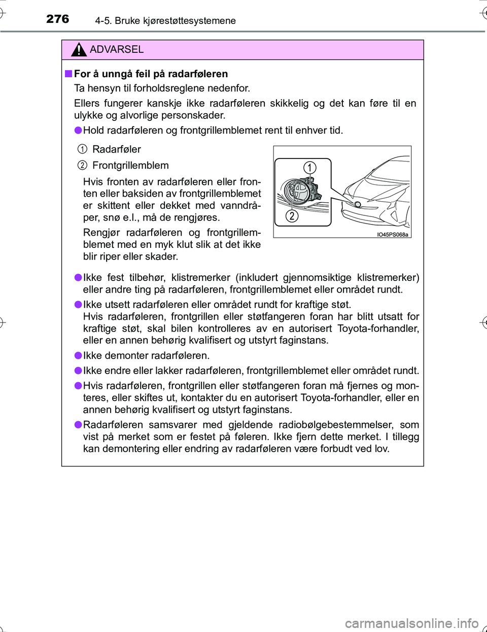 TOYOTA PRIUS 2016  Instruksjoner for bruk (in Norwegian) 2764-5. Bruke kjørestøttesystemene
OM47A31NO
ADVARSEL
nFor å unngå feil på radarføleren
Ta hensyn til forholdsreglene nedenfor.
Ellers fungerer kanskje ikke radarføleren skikkelig og det kan f