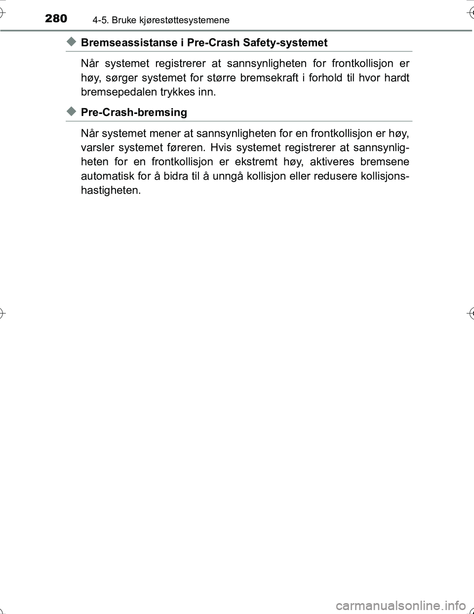 TOYOTA PRIUS 2016  Instruksjoner for bruk (in Norwegian) 2804-5. Bruke kjørestøttesystemene
OM47A31NO
uBremseassistanse i Pre-Crash Safety-systemet
Når systemet registrerer at sannsynligheten  for frontkollisjon er
høy, sørger systemet for større brem