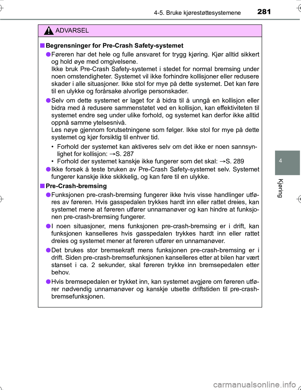 TOYOTA PRIUS 2016  Instruksjoner for bruk (in Norwegian) 2814-5. Bruke kjørestøttesystemene
4
Kjøring
OM47A31NO
ADVARSEL
nBegrensninger for Pre- Crash Safety-systemet
l Føreren har det hele og fulle ansvaret fo r trygg kjøring. Kjør alltid sikkert
og 