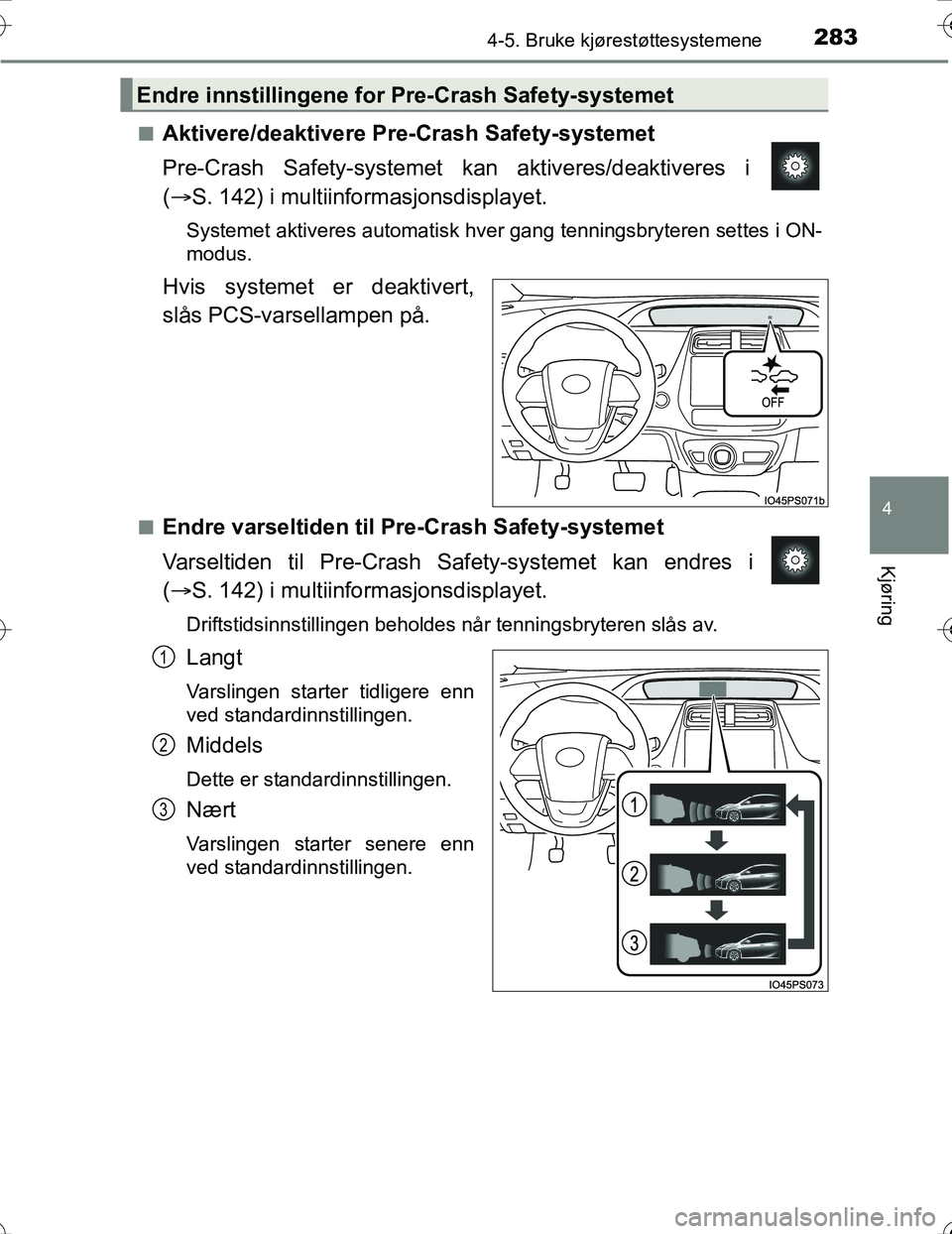 TOYOTA PRIUS 2016  Instruksjoner for bruk (in Norwegian) 2834-5. Bruke kjørestøttesystemene
4
Kjøring
OM47A31NOn
Aktivere/deaktivere Pre-Crash Safety-systemet
Pre-Crash Safety-systemet ka
n aktiveres/deaktiveres i 
(  S. 142) i multiinformasjonsdispla
