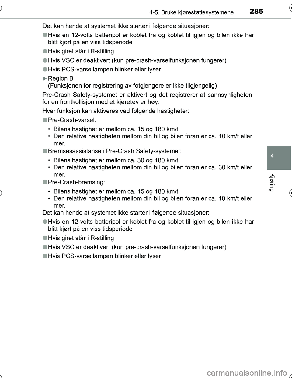 TOYOTA PRIUS 2016  Instruksjoner for bruk (in Norwegian) 2854-5. Bruke kjørestøttesystemene
4
Kjøring
OM47A31NODet kan hende at systemet ikke starter i følgende situasjoner:
l
Hvis en 12-volts batteripol er koblet fra og koblet til igjen og bilen ikke h