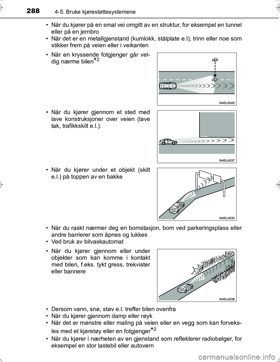 TOYOTA PRIUS 2016  Instruksjoner for bruk (in Norwegian) 2884-5. Bruke kjørestøttesystemene
OM47A31NO• Når du kjører på en smal vei omgitt av en struktur, for eksempel en tunnel
eller på en jernbro
• Når det er en metallgjenstand (kumlokk, stålp