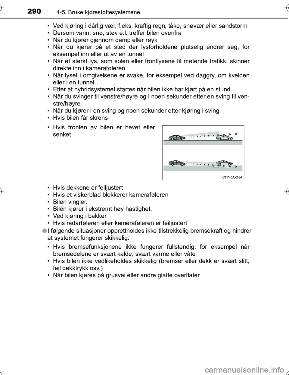 TOYOTA PRIUS 2016  Instruksjoner for bruk (in Norwegian) 2904-5. Bruke kjørestøttesystemene
OM47A31NO• Ved kjøring i dårlig vær, f.eks. kraftig regn, tåke, snøvær eller sandstorm
• Dersom vann, snø, støv e.l. treffer bilen ovenfra
• Når du 