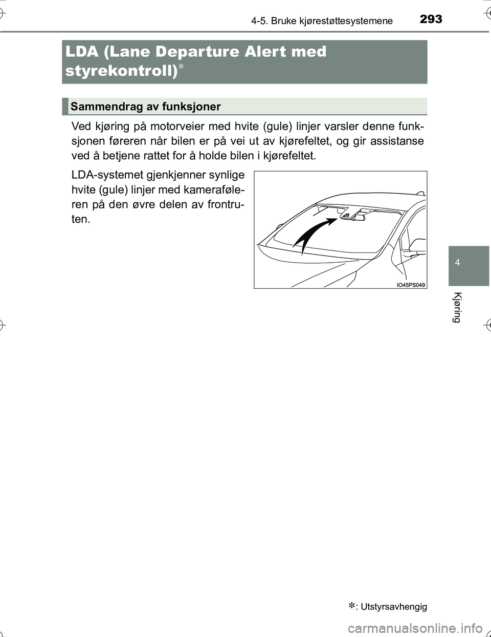 TOYOTA PRIUS 2016  Instruksjoner for bruk (in Norwegian) 293
4
4-5. Bruke kjørestøttesystemene
Kjøring
OM47A31NO
LDA (Lane Depar ture Alert med
styrekontroll)

Ved kjøring på motorveier med hvite (gule) linjer varsler denne funk-
sjonen føreren nå