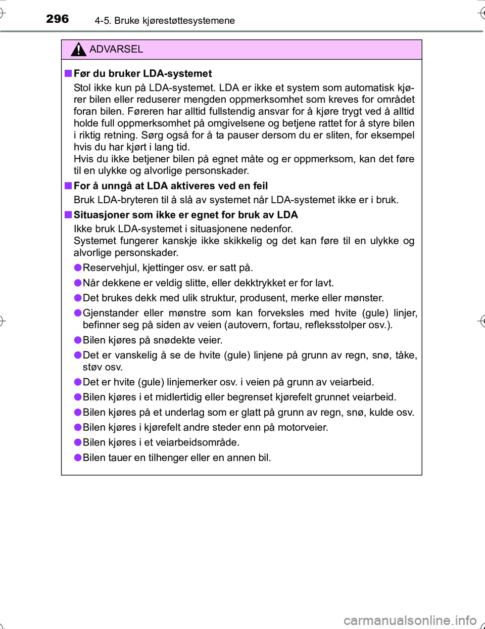 TOYOTA PRIUS 2016  Instruksjoner for bruk (in Norwegian) 2964-5. Bruke kjørestøttesystemene
OM47A31NO
ADVARSEL
nFør du bruker LDA-systemet
Stol ikke kun på LDA-systemet. LDA er ikke et system som automatisk kjø-
rer bilen eller reduserer mengden oppm e