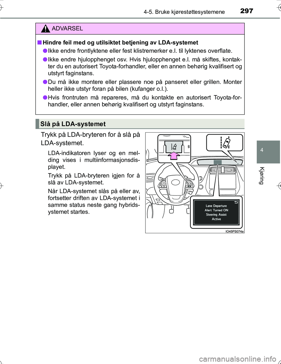 TOYOTA PRIUS 2016  Instruksjoner for bruk (in Norwegian) 2974-5. Bruke kjørestøttesystemene
4
Kjøring
OM47A31NO
Trykk på LDA-bryteren for å slå på
LDA-systemet.
LDA-indikatoren lyser og en mel-
ding vises i multiinformasjonsdis-
playet.
Trykk på LDA