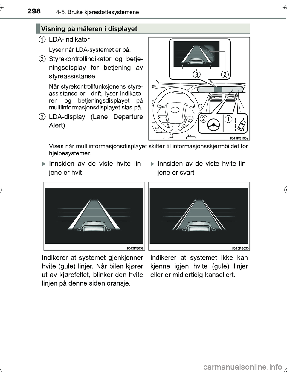 TOYOTA PRIUS 2016  Instruksjoner for bruk (in Norwegian) 2984-5. Bruke kjørestøttesystemene
OM47A31NO
LDA-indikator
Lyser når LDA-systemet er på.
Styrekontrollindikator og betje-
ningsdisplay for betjening av
styreassistanse
Når styrekontrollfunksjonen