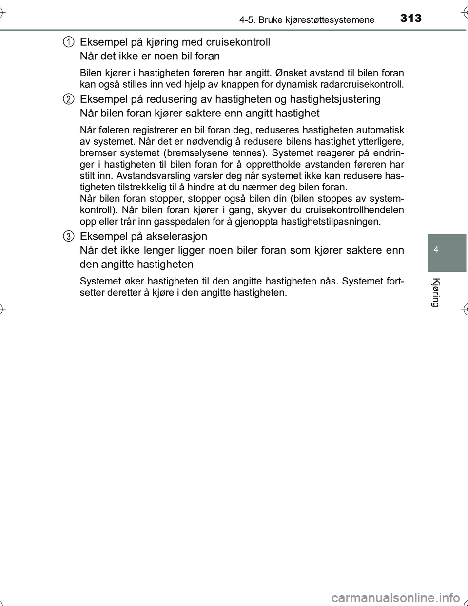 TOYOTA PRIUS 2016  Instruksjoner for bruk (in Norwegian) 3134-5. Bruke kjørestøttesystemene
4
Kjøring
OM47A31NO
Eksempel på kjøring med cruisekontroll
Når det ikke er noen bil foran
Bilen kjører i hastigheten føreren har angitt. Ønsket avstand til 