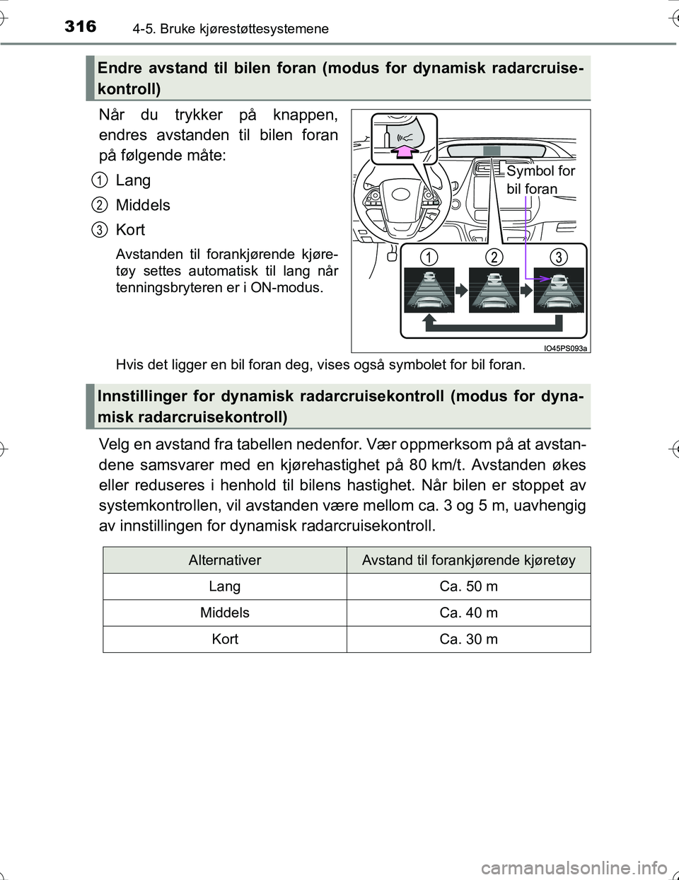 TOYOTA PRIUS 2016  Instruksjoner for bruk (in Norwegian) 3164-5. Bruke kjørestøttesystemene
OM47A31NO
Når du trykker på knappen,
endres avstanden til bilen foran
på følgende måte:Lang
Middels
Kort
Avstanden til forankjørende kjøre-
tøy settes auto