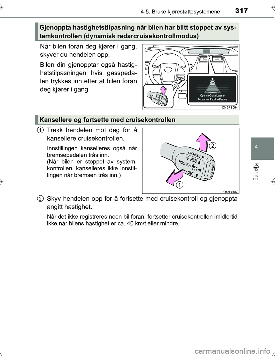 TOYOTA PRIUS 2016  Instruksjoner for bruk (in Norwegian) 3174-5. Bruke kjørestøttesystemene
4
Kjøring
OM47A31NO
Når bilen foran deg kjører i gang,
skyver du hendelen opp.
Bilen din gjenopptar også hastig-
hetstilpasningen hvis gasspeda-
len trykkes in