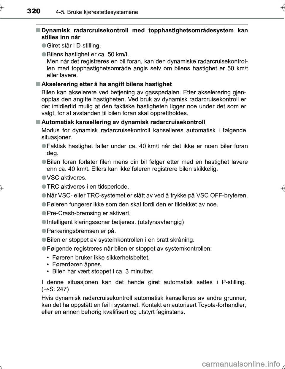 TOYOTA PRIUS 2016  Instruksjoner for bruk (in Norwegian) 3204-5. Bruke kjørestøttesystemene
OM47A31NO
nDynamisk radarcruisekontroll med topphastighetsområdesystem kan
stilles inn når
lGiret står i D-stilling.
l Bilens hastighet er ca. 50 km/t.
Men når