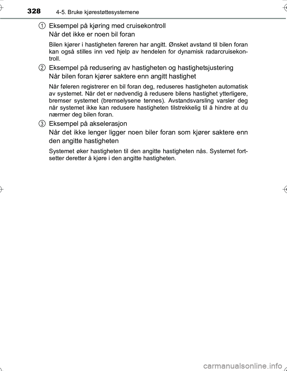 TOYOTA PRIUS 2016  Instruksjoner for bruk (in Norwegian) 3284-5. Bruke kjørestøttesystemene
OM47A31NO
Eksempel på kjøring med cruisekontroll
Når det ikke er noen bil foran
Bilen kjører i hastigheten føreren har angitt. Ønsket avstand til bilen foran