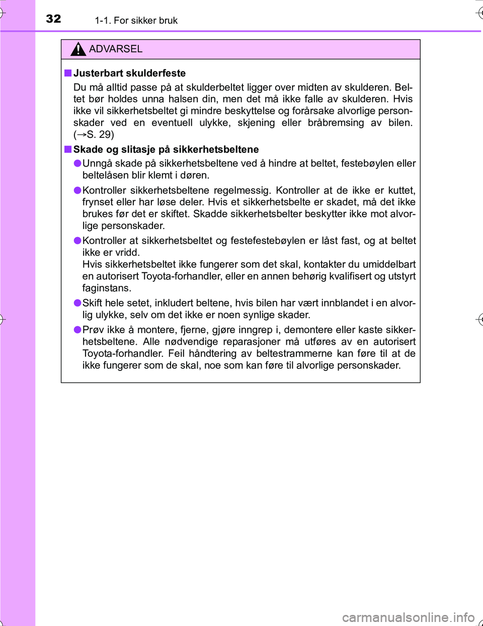 TOYOTA PRIUS 2016  Instruksjoner for bruk (in Norwegian) 321-1. For sikker bruk
OM47A31NO
ADVARSEL
nJusterbart skulderfeste
Du må alltid passe på at skulderbeltet ligger over midten av skulderen. Bel-
tet bør holdes unna halsen din, men det må ikke fall